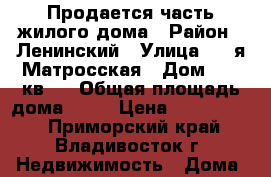 Продается часть жилого дома › Район ­ Ленинский › Улица ­ 4-я Матросская › Дом ­ 27 кв 4 › Общая площадь дома ­ 17 › Цена ­ 1 500 000 - Приморский край, Владивосток г. Недвижимость » Дома, коттеджи, дачи продажа   . Приморский край,Владивосток г.